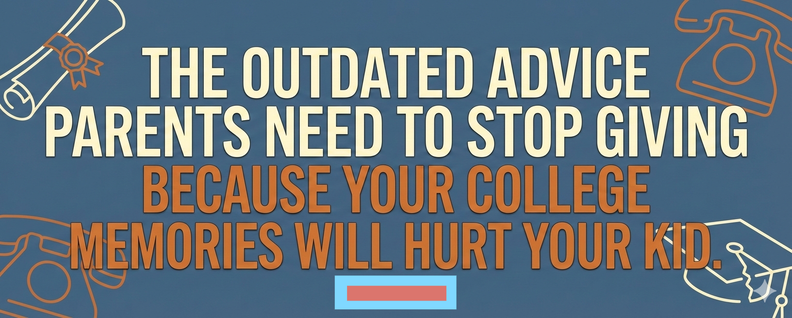 The Outdated Advice Parents Need to Stop Giving Because Your College Memories Will Hurt Your Kid