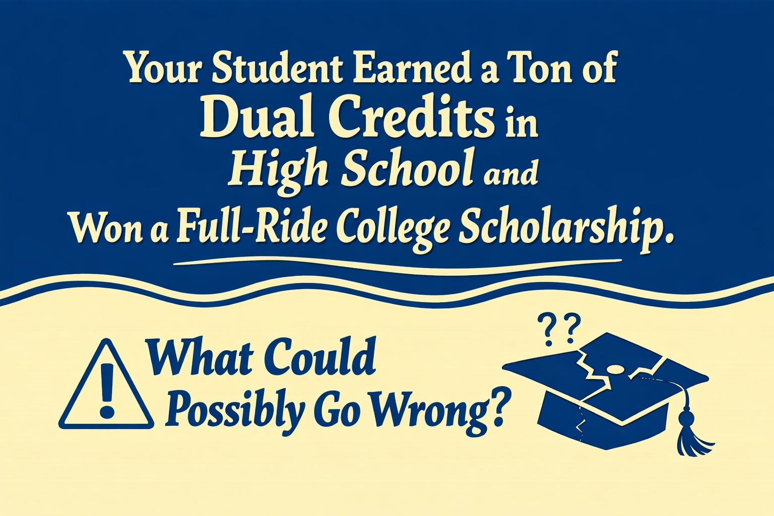 Your Student Earned a Ton of Dual Credits in High School and Won a Full-Ride College Scholarship. What Could Possibly Go Wrong?